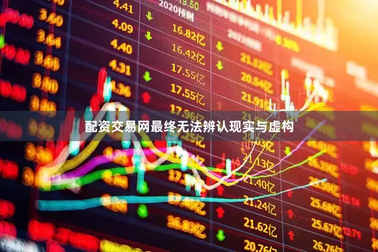 配资交易网最终无法辨认现实与虚构