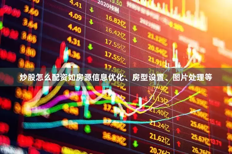 炒股怎么配资如房源信息优化、房型设置、图片处理等