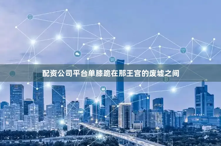 配资公司平台单膝跪在那王宫的废墟之间