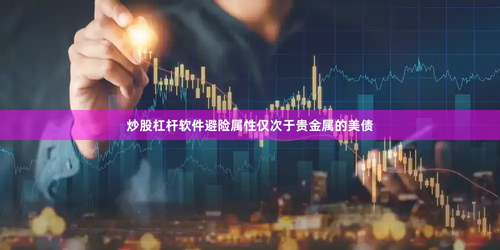 炒股杠杆软件避险属性仅次于贵金属的美债