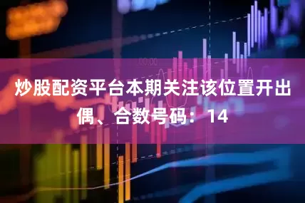 炒股配资平台本期关注该位置开出偶、合数号码：14