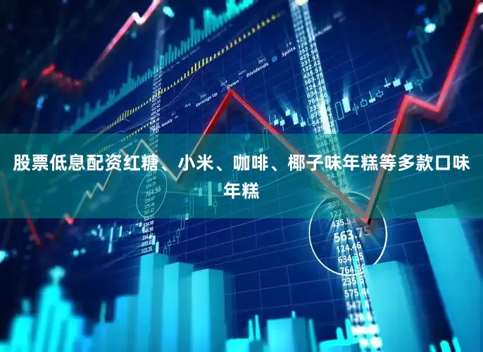 股票低息配资红糖、小米、咖啡、椰子味年糕等多款口味年糕
