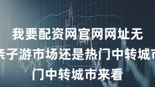 我要配资网官网网址无论从亲子游市场还是热门中转城市来看