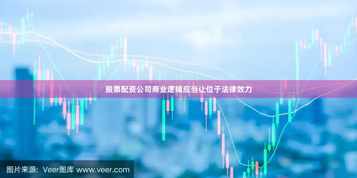 股票配资公司商业逻辑应当让位于法律效力