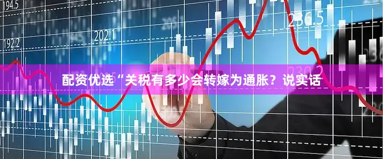 配资优选“关税有多少会转嫁为通胀？说实话