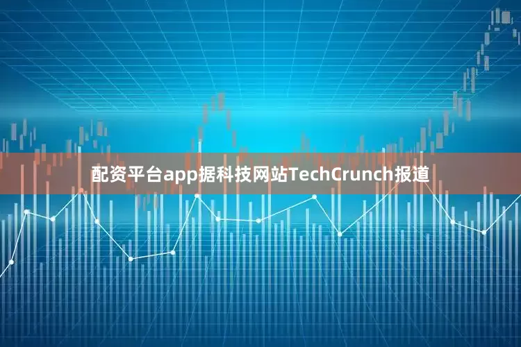 配资平台app据科技网站TechCrunch报道
