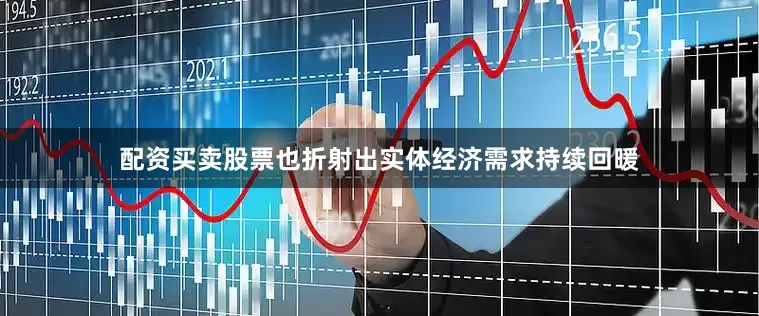 配资买卖股票也折射出实体经济需求持续回暖