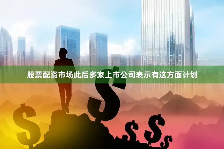 股票配资市场此后多家上市公司表示有这方面计划