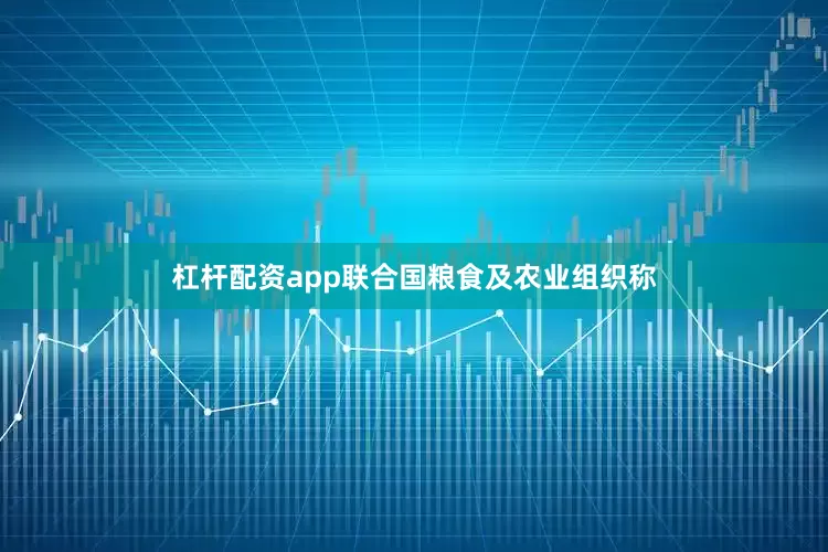 杠杆配资app联合国粮食及农业组织称