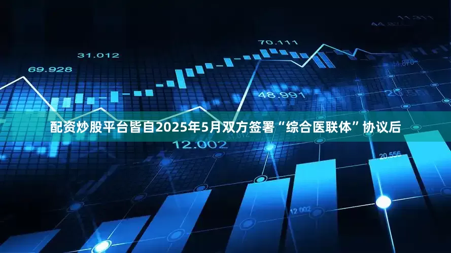 配资炒股平台皆自2025年5月双方签署“综合医联体”协议后
