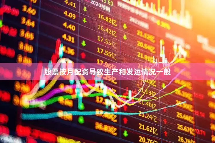 股票按月配资导致生产和发运情况一般