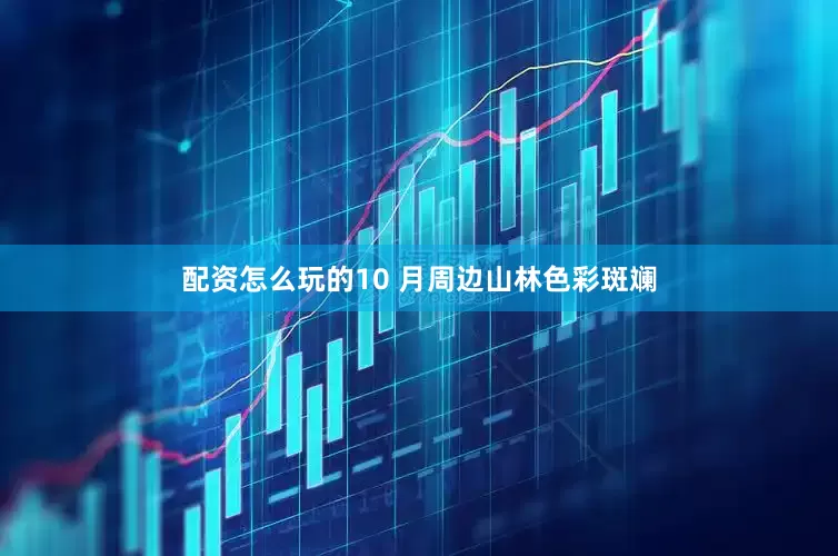 配资怎么玩的10 月周边山林色彩斑斓