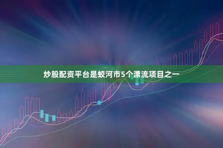 炒股配资平台是蛟河市5个漂流项目之一