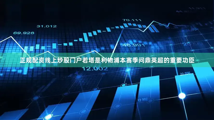 正规配资线上炒股门户若塔是利物浦本赛季问鼎英超的重要功臣