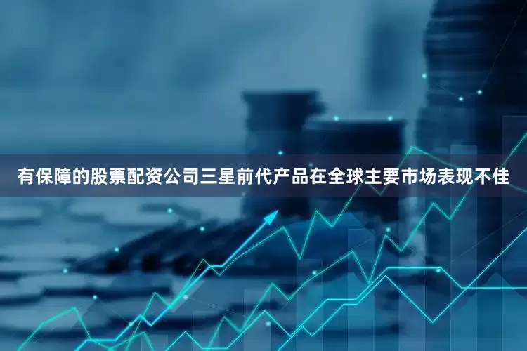 有保障的股票配资公司三星前代产品在全球主要市场表现不佳