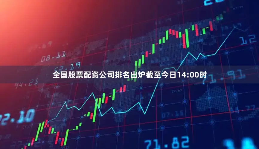 全国股票配资公司排名出炉截至今日14:00时