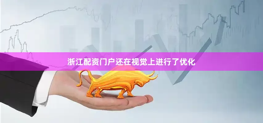 浙江配资门户还在视觉上进行了优化