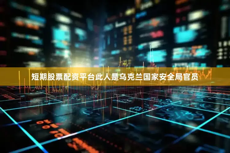 短期股票配资平台此人是乌克兰国家安全局官员