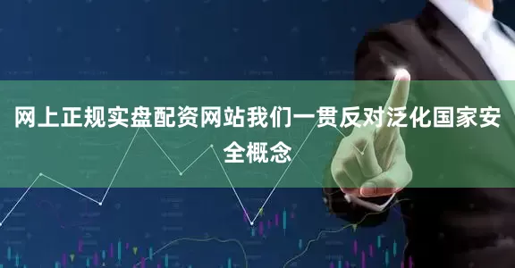 网上正规实盘配资网站我们一贯反对泛化国家安全概念