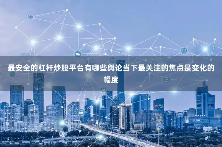 最安全的杠杆炒股平台有哪些舆论当下最关注的焦点是变化的幅度