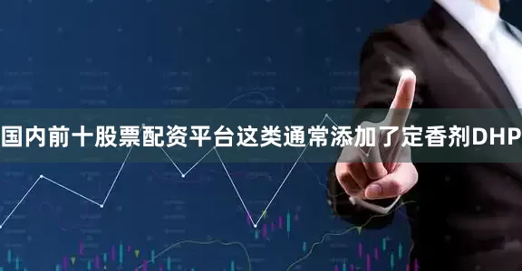国内前十股票配资平台这类通常添加了定香剂DHP