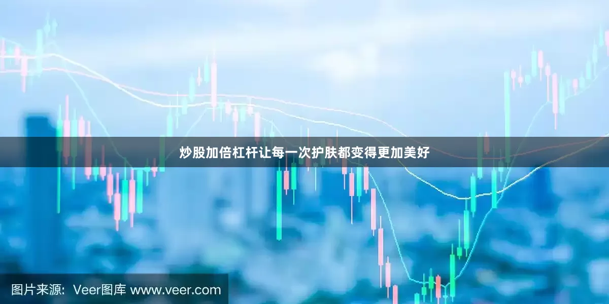 炒股加倍杠杆让每一次护肤都变得更加美好