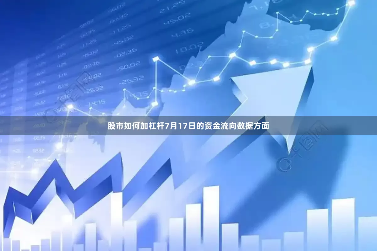 股市如何加杠杆7月17日的资金流向数据方面