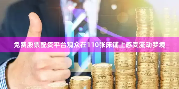 免费股票配资平台观众在110张床铺上感受流动梦境