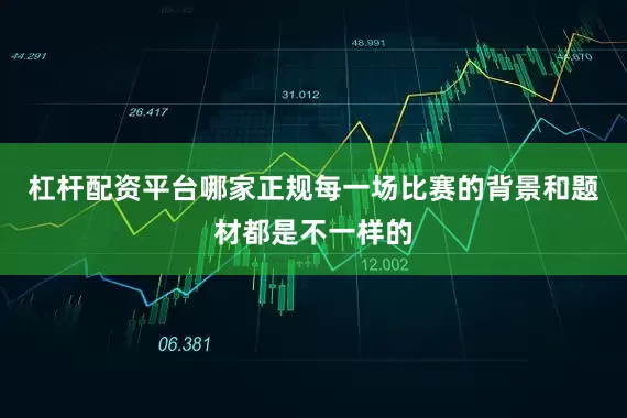 杠杆配资平台哪家正规每一场比赛的背景和题材都是不一样的