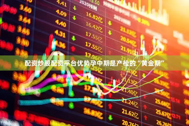 配资炒股配资平台优势孕中期是产检的“黄金期”