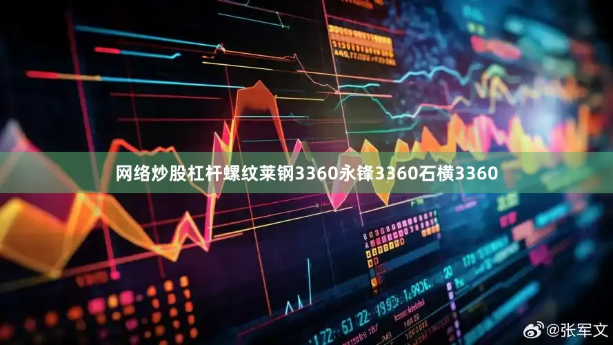网络炒股杠杆螺纹莱钢3360永锋3360石横3360