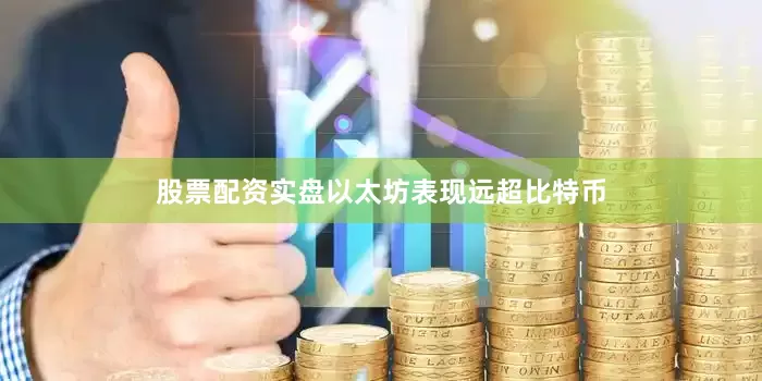 股票配资实盘以太坊表现远超比特币