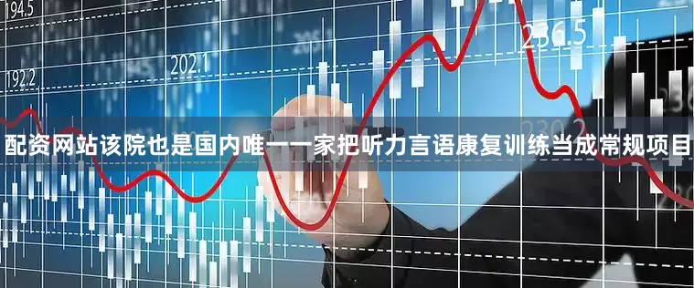 配资网站该院也是国内唯一一家把听力言语康复训练当成常规项目