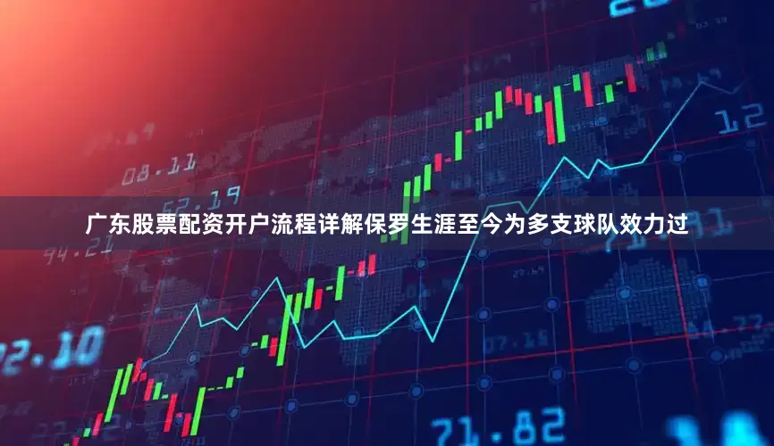 广东股票配资开户流程详解保罗生涯至今为多支球队效力过