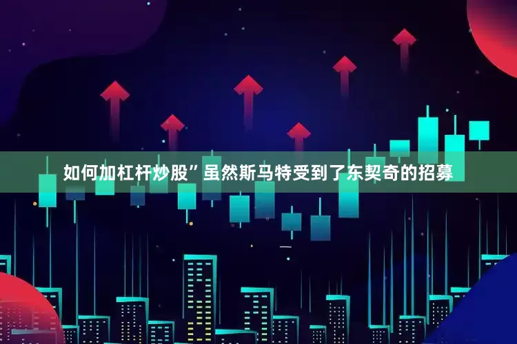如何加杠杆炒股”虽然斯马特受到了东契奇的招募
