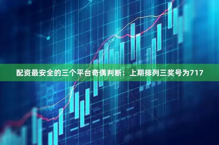 配资最安全的三个平台　　奇偶判断：上期排列三奖号为717