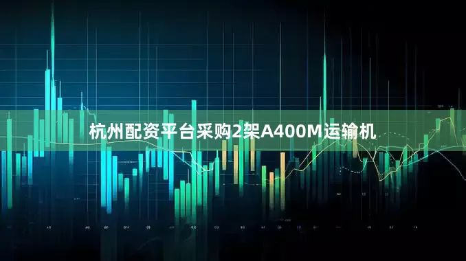 杭州配资平台采购2架A400M运输机