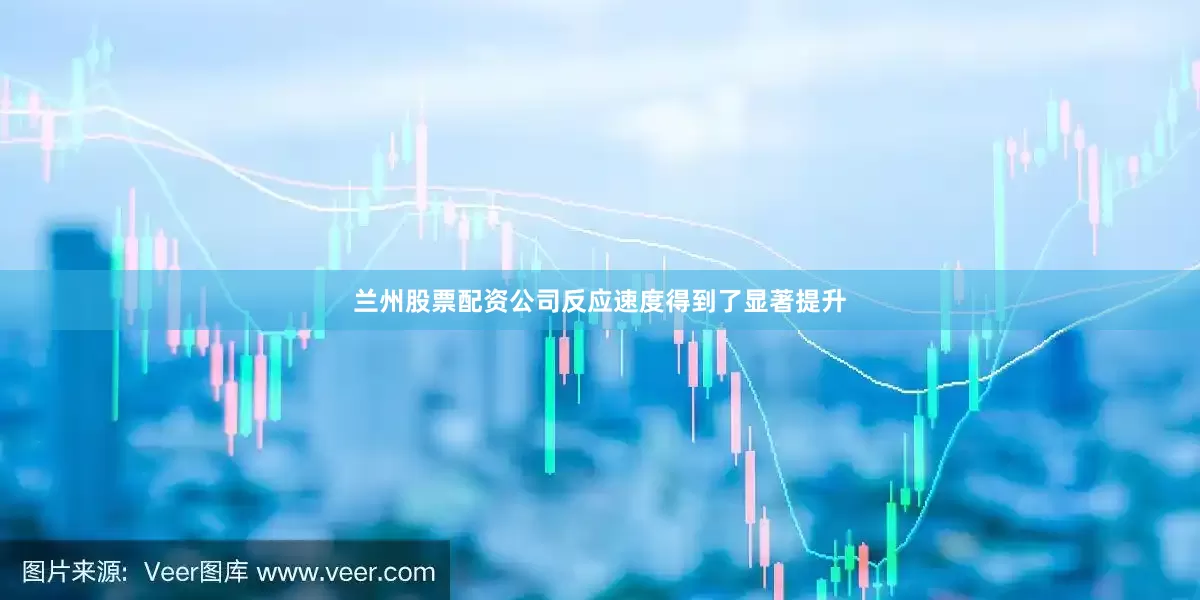 兰州股票配资公司反应速度得到了显著提升