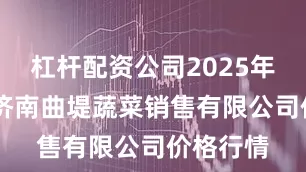 杠杆配资公司2025年8月6日济南曲堤蔬菜销售有限公司价格行情