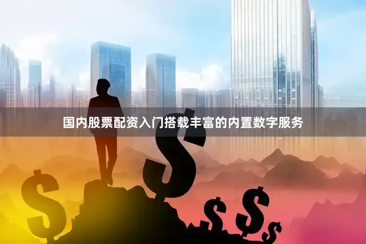 国内股票配资入门搭载丰富的内置数字服务
