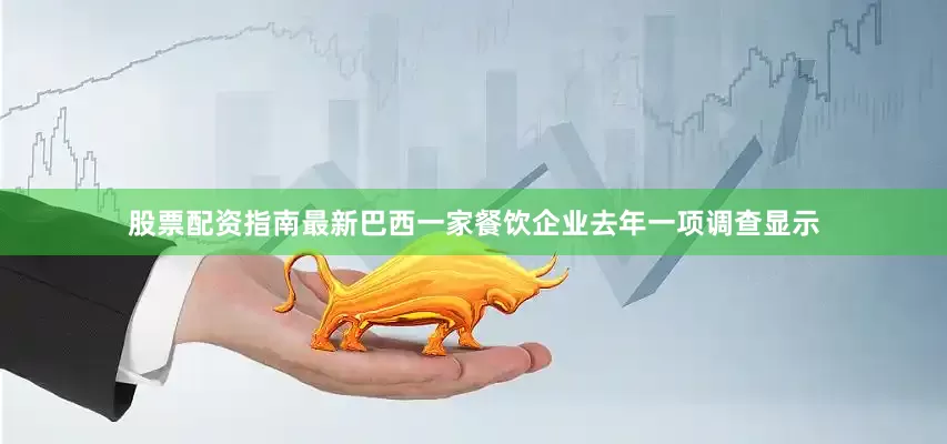 股票配资指南最新巴西一家餐饮企业去年一项调查显示