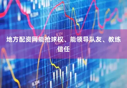 地方配资网能抢球权、能领导队友、教练信任