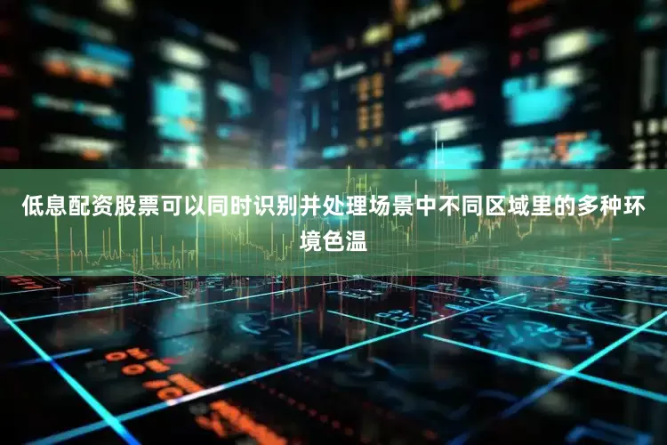 低息配资股票可以同时识别并处理场景中不同区域里的多种环境色温