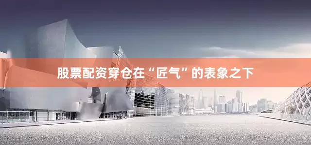 股票配资穿仓在“匠气”的表象之下