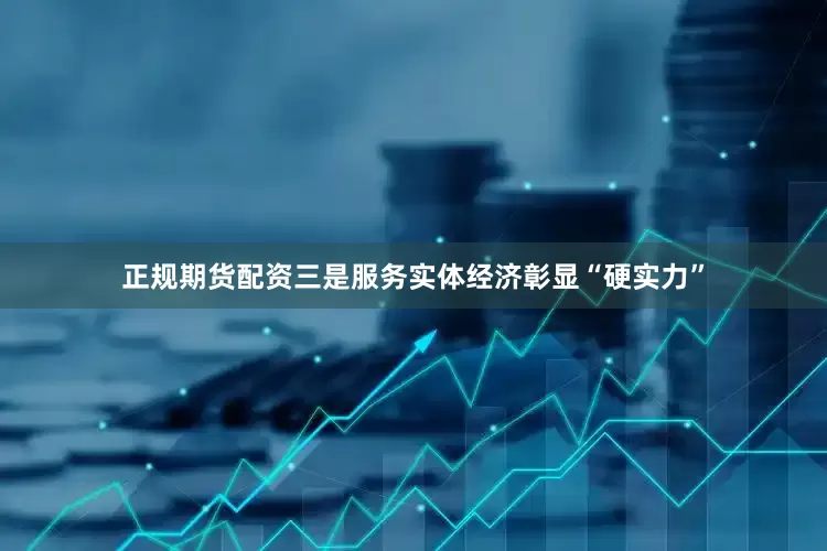 正规期货配资　　三是服务实体经济彰显“硬实力”