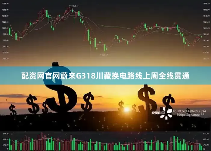 配资网官网蔚来G318川藏换电路线上周全线贯通
