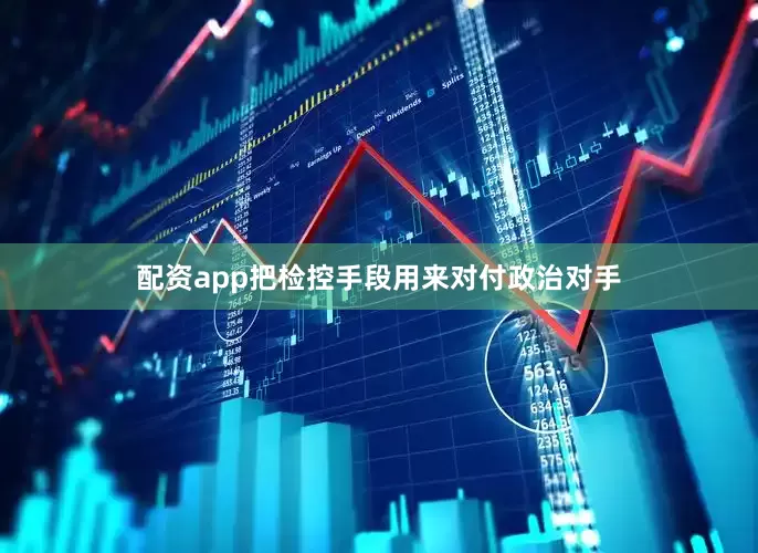 配资app把检控手段用来对付政治对手
