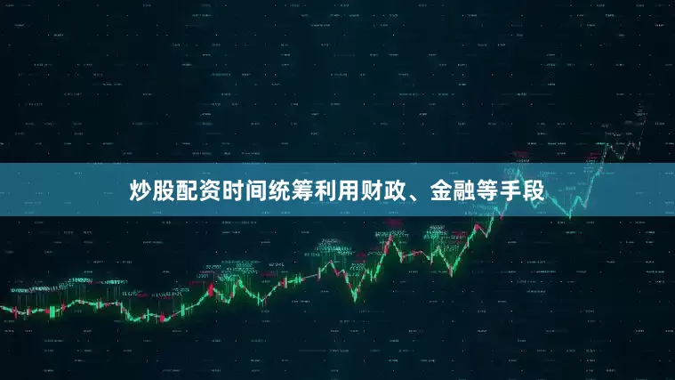 炒股配资时间统筹利用财政、金融等手段