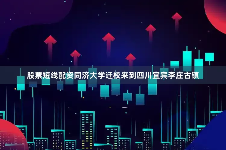 股票短线配资同济大学迁校来到四川宜宾李庄古镇