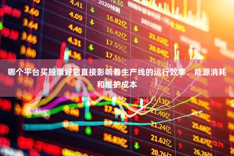 哪个平台买股票好它直接影响着生产线的运行效率、能源消耗和维护成本